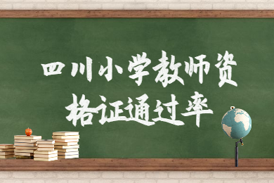 2020年四川教师资格证报考：小学教师资格证通过率大概是多少?